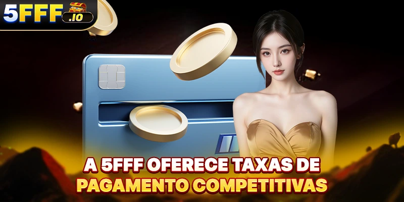 A 5FFF oferece taxas de pagamento competitivas
