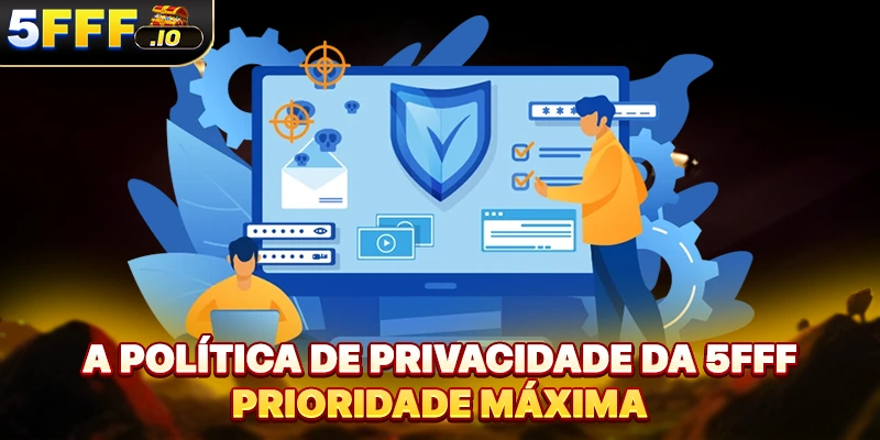 A política de privacidade da 5FFF prioridade máxima