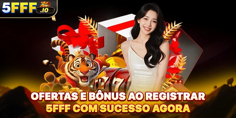 Ofertas e bônus ao registrar 5FFF com sucesso agora