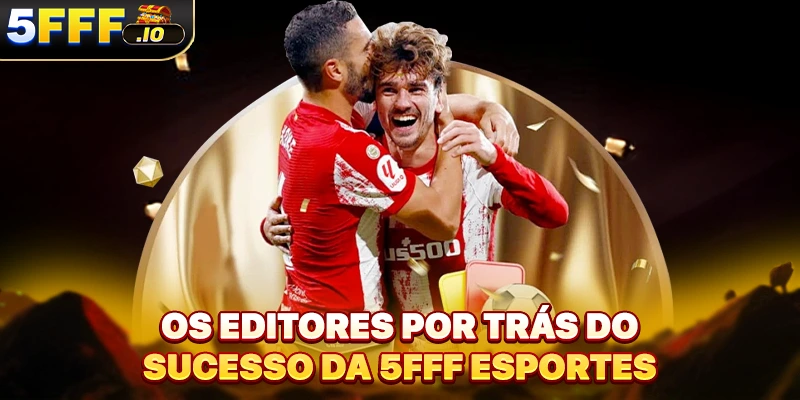 Os editores por trás do sucesso da 5FFF Esportes