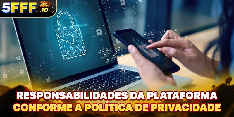 Responsabilidades da plataforma conforme a política de privacidade